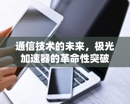 通信技术的未来,极光加速器的革命性突破 通信技术的未来,极光加速器的革命性突破