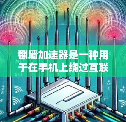 翻墙加速器是一种用于在手机上绕过互联网网络限制的工具,帮助用户访问需要通过互联网的资源或应用。以下是对翻墙加速器的详细总结 翻墙加速器是一种用于在手机上绕过互联网网络限制的工具,帮助用户访问需要通过互联网的资源或应用。以下是对翻墙加速器的详细总结