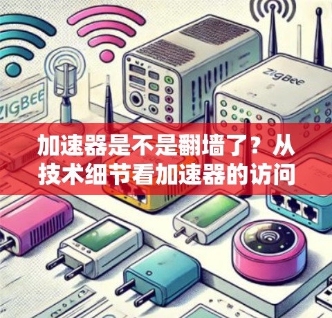加速器是不是翻墙了?从技术细节看加速器的访问控制机制 加速器是不是翻墙了?从技术细节看加速器的访问控制机制