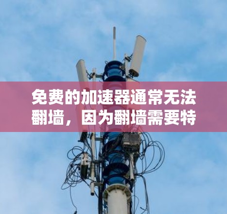 免费的加速器通常无法翻墙,因为翻墙需要特定的软件或设备、特定的网络条件,以及额外的配置和费用。以下是对这一问题的详细分析 免费的加速器通常无法翻墙,因为翻墙需要特定的软件或设备、特定的网络条件,以及额外的配置和费用。以下是对这一问题的详细分析