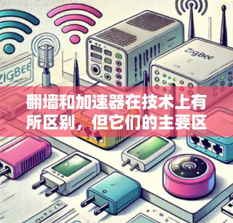 翻墙和加速器在技术上有所区别,但它们的主要区别在于它们的目的、功能和使用场景。以下是它们的主要区别 翻墙和加速器在技术上有所区别,但它们的主要区别在于它们的目的、功能和使用场景。以下是它们的主要区别
