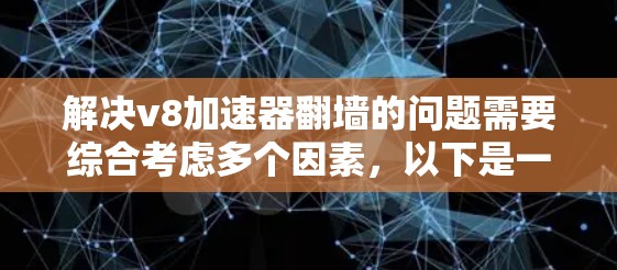 解决v8加速器翻墙的问题需要综合考虑多个因素,以下是一步步的解决方案 解决v8加速器翻墙的问题需要综合考虑多个因素,以下是一步步的解决方案