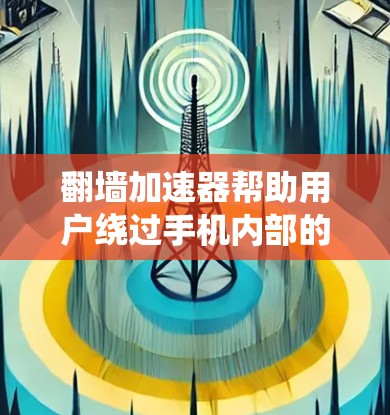翻墙加速器帮助用户绕过手机内部的防火墙,访问外部网络。以下是一些适合的翻墙加速器推荐,以及使用建议 翻墙加速器帮助用户绕过手机内部的防火墙,访问外部网络。以下是一些适合的翻墙加速器推荐,以及使用建议