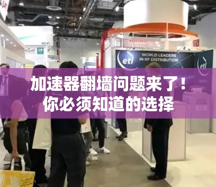 加速器翻墙问题来了!你必须知道的选择 加速器翻墙问题来了!你必须知道的选择
