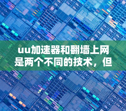 uu加速器和翻墙上网是两个不同的技术,但它们在提升网络连接体验方面各有贡献。以下是对它们的详细分析 uu加速器和翻墙上网是两个不同的技术,但它们在提升网络连接体验方面各有贡献。以下是对它们的详细分析