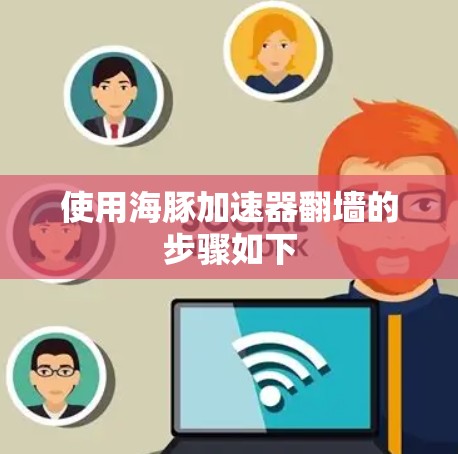 使用海豚加速器翻墙的步骤如下 使用海豚加速器翻墙的步骤如下