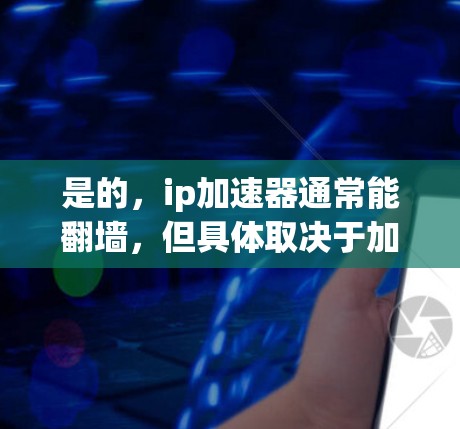 是的，ip加速器通常能翻墙，但具体取决于加速器的功能和设计。以下是对翻墙加速器的详细介绍