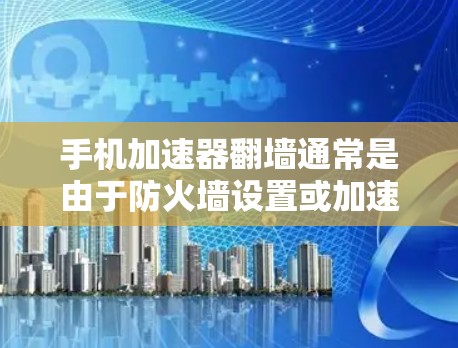 手机加速器翻墙通常是由于防火墙设置或加速器连接到错误的网络环境引起的。以下是逐步的解决方案 手机加速器翻墙通常是由于防火墙设置或加速器连接到错误的网络环境引起的。以下是逐步的解决方案