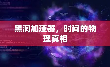 黑洞加速器,时间的物理真相 黑洞加速器,时间的物理真相