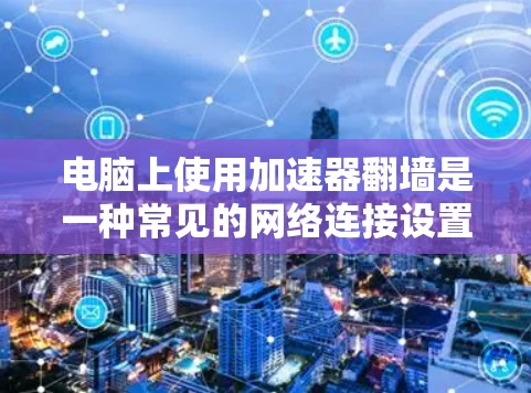 电脑上使用加速器翻墙是一种常见的网络连接设置，以下是详细的步骤和注意事项