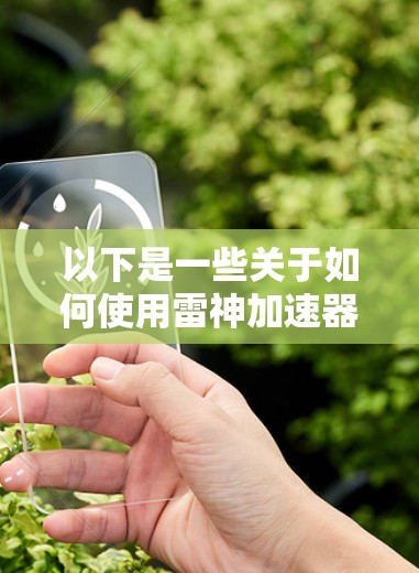 以下是一些关于如何使用雷神加速器翻墙的步骤和注意事项 以下是一些关于如何使用雷神加速器翻墙的步骤和注意事项