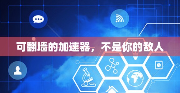 可翻墙的加速器,不是你的敌人 可翻墙的加速器,不是你的敌人