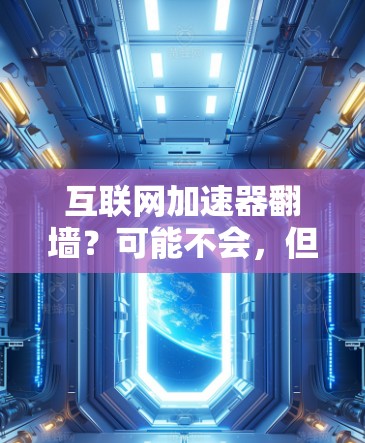 互联网加速器翻墙?可能不会,但也要注意法律和安全问题 互联网加速器翻墙?可能不会,但也要注意法律和安全问题