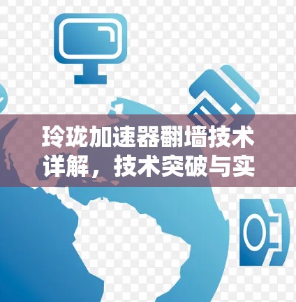 玲珑加速器翻墙技术详解,技术突破与实际应用 玲珑加速器翻墙技术详解,技术突破与实际应用