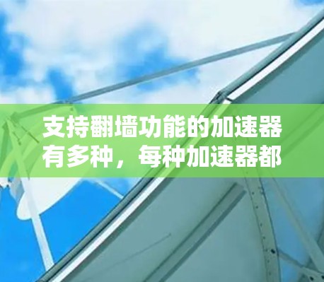 支持翻墙功能的加速器有多种,每种加速器都有其独特的优势和适用场景。以下是对这些加速器的详细总结 支持翻墙功能的加速器有多种,每种加速器都有其独特的优势和适用场景。以下是对这些加速器的详细总结