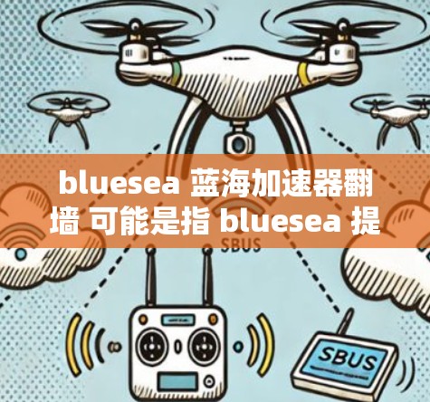 bluesea 蓝海加速器翻墙 可能是指 bluesea 提供的加速功能中包含翻墙技术,用于提升网站加载速度。以下是一些可能的步骤或方法 bluesea 蓝海加速器翻墙 可能是指 bluesea 提供的加速功能中包含翻墙技术,用于提升网站加载速度。以下是一些可能的步骤或方法