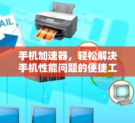 手机加速器,轻松解决手机性能问题的便捷工具 手机加速器,轻松解决手机性能问题的便捷工具