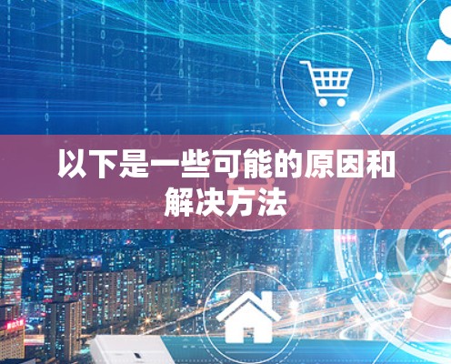 以下是一些可能的原因和解决方法 以下是一些可能的原因和解决方法