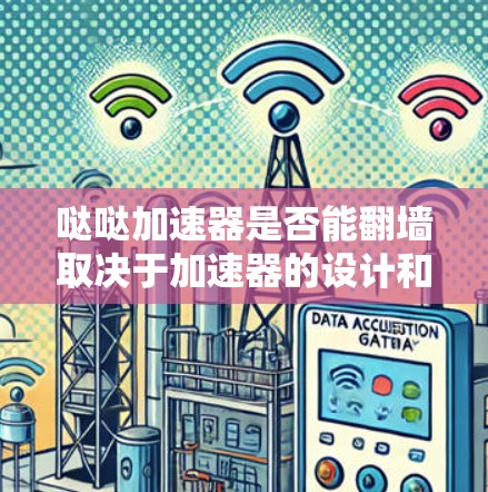 哒哒加速器是否能翻墙取决于加速器的设计和功能。以下是对这一问题的分步解答 哒哒加速器是否能翻墙取决于加速器的设计和功能。以下是对这一问题的分步解答