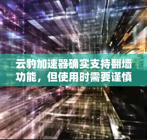 云豹加速器确实支持翻墙功能，但使用时需要谨慎处理，以确保安全性和用户体验。以下是对云豹加速器翻墙功能的详细总结