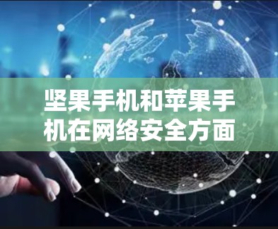 坚果手机和苹果手机在网络安全方面存在差异,但坚果手机可能有一定的翻墙能力。以下是详细的分析 坚果手机和苹果手机在网络安全方面存在差异,但坚果手机可能有一定的翻墙能力。以下是详细的分析