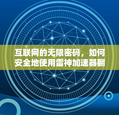 互联网的无限密码,如何安全地使用雷神加速器翻墙 互联网的无限密码,如何安全地使用雷神加速器翻墙