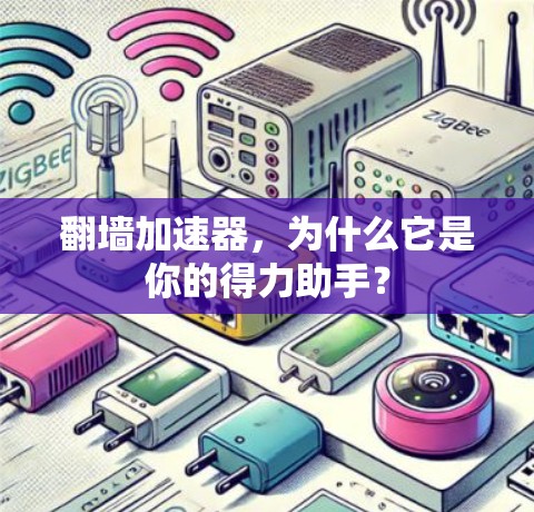 翻墙加速器,为什么它是你的得力助手? 翻墙加速器,为什么它是你的得力助手?