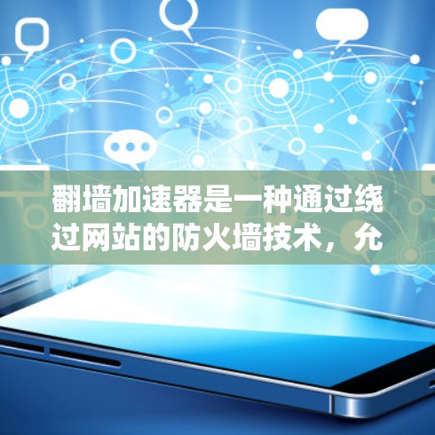 翻墙加速器是一种通过绕过网站的防火墙技术,允许访问被阻止访问的网站。以下是几种常用的翻墙加速器及其适用情况 翻墙加速器是一种通过绕过网站的防火墙技术,允许访问被阻止访问的网站。以下是几种常用的翻墙加速器及其适用情况