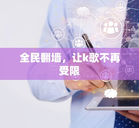 全民翻墙,让k歌不再受限 全民翻墙,让k歌不再受限