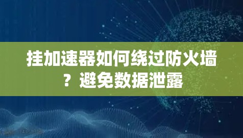 挂加速器如何绕过防火墙?避免数据泄露 挂加速器如何绕过防火墙?避免数据泄露
