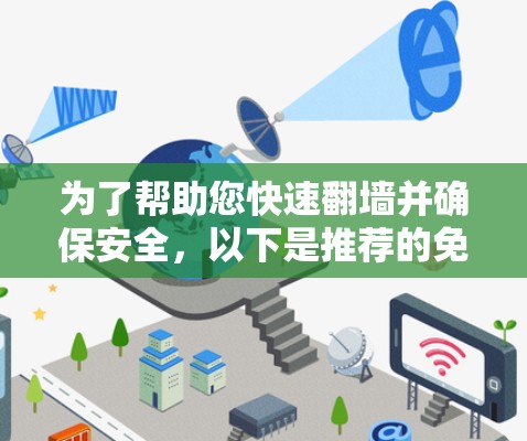 为了帮助您快速翻墙并确保安全，以下是推荐的免费且合法的翻墙工具，以及一些注意事项
