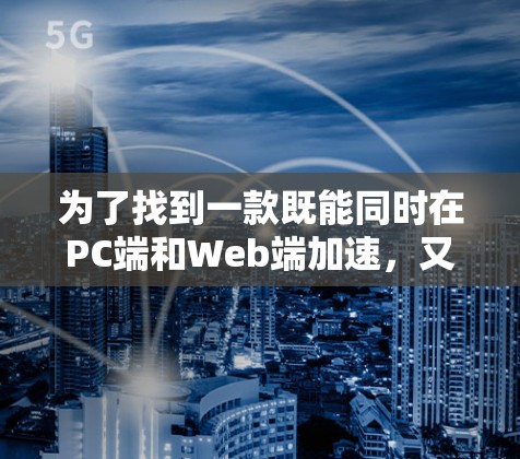 为了找到一款既能同时在PC端和Web端加速,又能提供翻墙功能的工具,以下是一些推荐和建议 为了找到一款既能同时在PC端和Web端加速,又能提供翻墙功能的工具,以下是一些推荐和建议