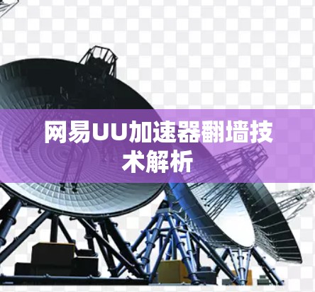 网易UU加速器翻墙技术解析 网易UU加速器翻墙技术解析