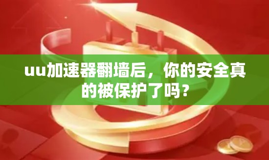 uu加速器翻墙后,你的安全真的被保护了吗? uu加速器翻墙后,你的安全真的被保护了吗?