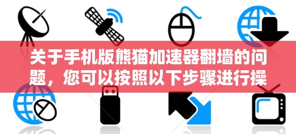关于手机版熊猫加速器翻墙的问题,您可以按照以下步骤进行操作 关于手机版熊猫加速器翻墙的问题,您可以按照以下步骤进行操作