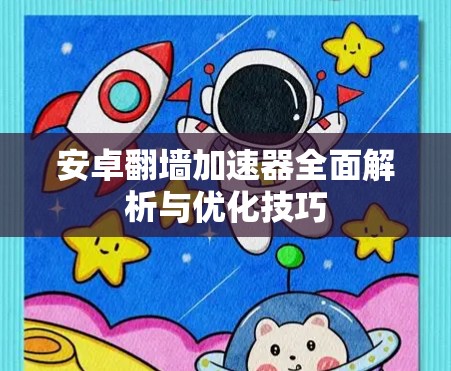 安卓翻墙加速器全面解析与优化技巧 安卓翻墙加速器全面解析与优化技巧