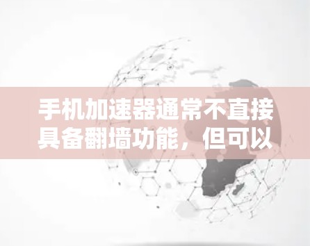 手机加速器通常不直接具备翻墙功能,但可以通过与外部网络服务器的通信来模拟或实现部分网络攻击手段。以下是对该项功能的详细分析 手机加速器通常不直接具备翻墙功能,但可以通过与外部网络服务器的通信来模拟或实现部分网络攻击手段。以下是对该项功能的详细分析