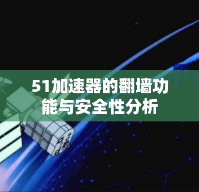 51加速器的翻墙功能与安全性分析 51加速器的翻墙功能与安全性分析