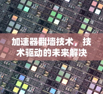加速器翻墙技术,技术驱动的未来解决方案 加速器翻墙技术,技术驱动的未来解决方案
