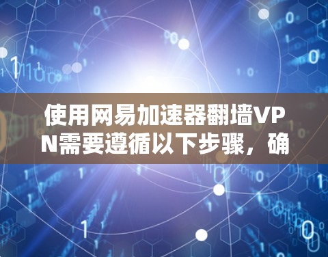 使用网易加速器翻墙VPN需要遵循以下步骤,确保安全且有效 使用网易加速器翻墙VPN需要遵循以下步骤,确保安全且有效