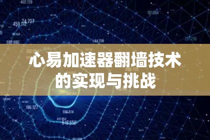 心易加速器翻墙技术的实现与挑战 心易加速器翻墙技术的实现与挑战