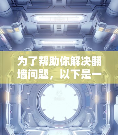 为了帮助你解决翻墙问题,以下是一些逐步指南 为了帮助你解决翻墙问题,以下是一些逐步指南