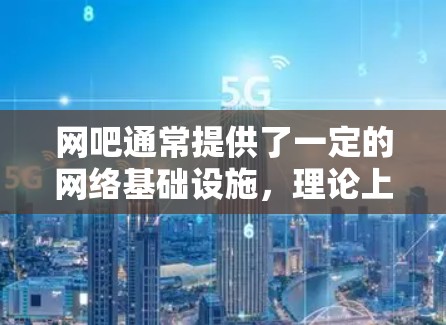 网吧通常提供了一定的网络基础设施,理论上可以支持加速器功能,包括翻墙。然而,实际操作中可能会遇到一些问题,因此以下是一些关键点和建议 网吧通常提供了一定的网络基础设施,理论上可以支持加速器功能,包括翻墙。然而,实际操作中可能会遇到一些问题,因此以下是一些关键点和建议