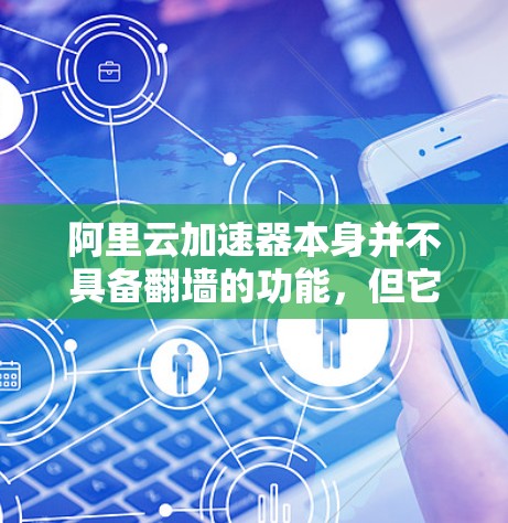 阿里云加速器本身并不具备翻墙的功能,但它可以通过其他云加速工具或硬件设备来实现翻墙。以下是对翻墙功能的详细分析 阿里云加速器本身并不具备翻墙的功能,但它可以通过其他云加速工具或硬件设备来实现翻墙。以下是对翻墙功能的详细分析