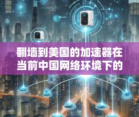 翻墙到美国的加速器在当前中国网络环境下的可行性存在诸多限制,具体原因如下 翻墙到美国的加速器在当前中国网络环境下的可行性存在诸多限制,具体原因如下