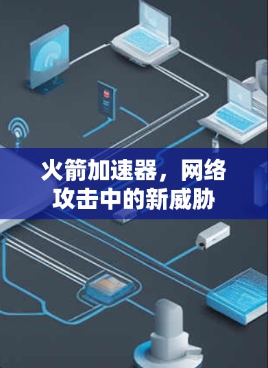 火箭加速器,网络攻击中的新威胁 火箭加速器,网络攻击中的新威胁