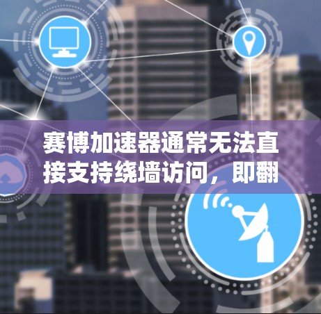 赛博加速器通常无法直接支持绕墙访问，即翻墙功能。绕墙访问通常用于测试设备或访问远程服务器，但大多数网络加速器主要基于本地网络技术，无法直接绕过局域网的边界