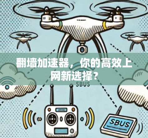 翻墙加速器,你的高效上网新选择? 翻墙加速器,你的高效上网新选择?