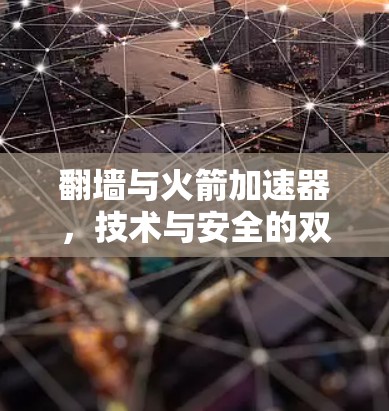 翻墙与火箭加速器,技术与安全的双刃剑 翻墙与火箭加速器,技术与安全的双刃剑