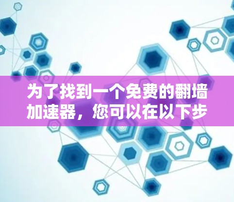 为了找到一个免费的翻墙加速器,您可以在以下步骤中进行选择 为了找到一个免费的翻墙加速器,您可以在以下步骤中进行选择
